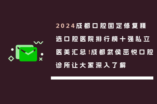 2024成都口腔固定修复精选口腔医院排行榜十强私立医美汇总！成都武侯茁悦口腔诊所让大家深入了解