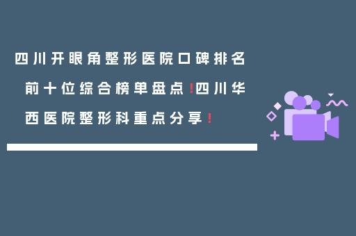 四川开眼角整形医院口碑排名前十位综合榜单盘点！四川华西医院整形科重点分享！
