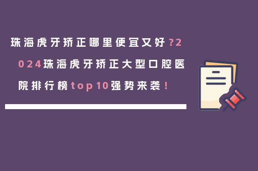 珠海虎牙矫正哪里便宜又好？2024珠海虎牙矫正大型口腔医院排行榜top10强势来袭！