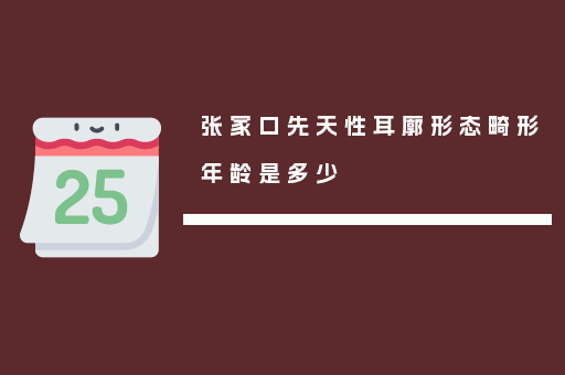张家口先天性耳廓形态畸形年龄是多少