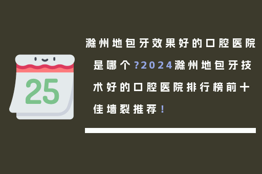 滁州地包牙效果好的口腔医院是哪个？2024滁州地包牙技术好的口腔医院排行榜前十佳墙裂推荐！