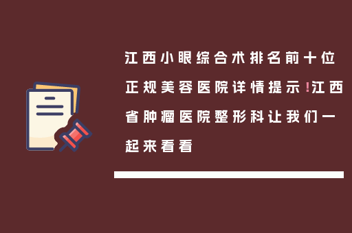 江西小眼综合术排名前十位正规美容医院详情提示！江西省肿瘤医院整形科让我们一起来看看