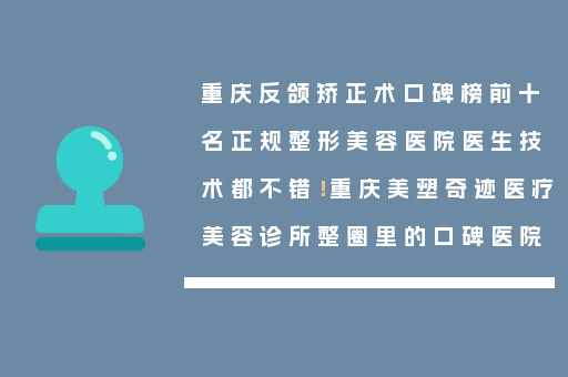 重庆反颌矫正术口碑榜前十名正规整形美容医院医生技术都不错！重庆美塑奇迹医疗美容诊所整圈里的口碑医院