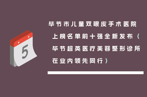 毕节市儿童双眼皮手术医院上榜名单前十强全新发布（毕节超英医疗美容整形诊所在业内领先同行）