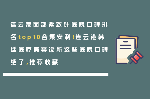连云港面部紧致针医院口碑排名top10合集安利！连云港韩廷医疗美容诊所这些医院口碑绝了，推荐收藏