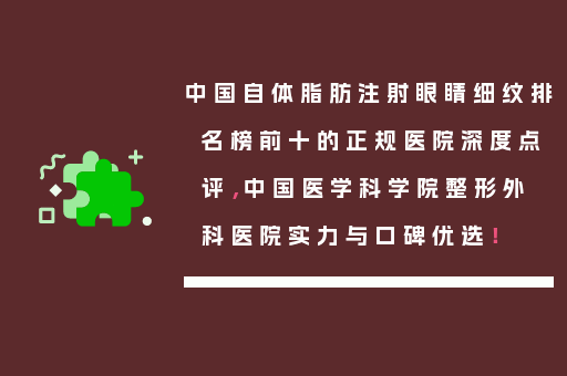 中国自体脂肪注射眼睛细纹排名榜前十的正规医院深度点评，中国医学科学院整形外科医院实力与口碑优选！
