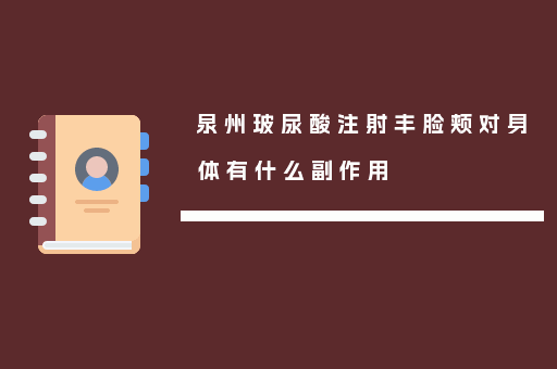 泉州玻尿酸注射丰脸颊对身体有什么副作用