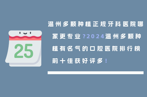 温州多颗种植正规牙科医院哪家更专业？2024温州多颗种植有名气的口腔医院排行榜前十佳获好评多！