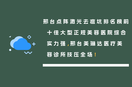 邢台点阵激光去痘坑排名榜前十佳大型正规美容医院综合实力强，邢台美琳达医疗美容诊所技压全场！