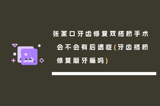 张家口牙齿修复双搭桥手术会不会有后遗症(牙齿搭桥修复磨牙痛吗)