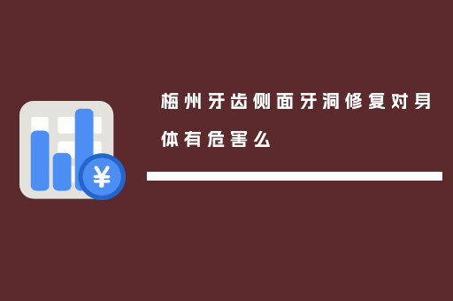 梅州牙齿侧面牙洞修复对身体有危害么