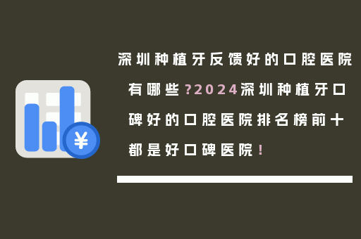 深圳种植牙反馈好的口腔医院有哪些？2024深圳种植牙口碑好的口腔医院排名榜前十都是好口碑医院！