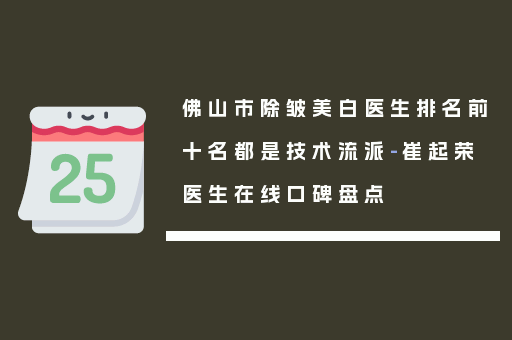 佛山市除皱美白医生排名前十名都是技术流派-崔起荣医生在线口碑盘点