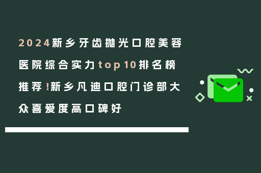 2024新乡牙齿抛光口腔美容医院综合实力top10排名榜推荐！新乡凡迪口腔门诊部大众喜爱度高口碑好