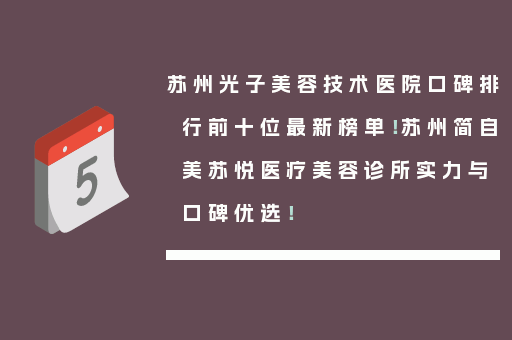 苏州光子美容技术医院口碑排行前十位最新榜单！苏州简自美苏悦医疗美容诊所实力与口碑优选！