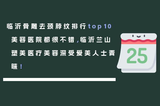 临沂骨雕去颈脖纹排行top10美容医院都很不错，临沂兰山塑美医疗美容深受爱美人士青睐！