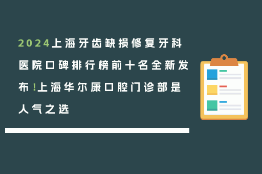 2024上海牙齿缺损修复牙科医院口碑排行榜前十名全新发布！上海华尔康口腔门诊部是人气之选