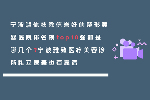 宁波嗨体祛除信誉好的整形美容医院排名榜top10强都是哪几个？宁波雅致医疗美容诊所私立医美也有靠谱