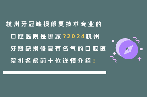杭州牙冠缺损修复技术专业的口腔医院是哪家？2024杭州牙冠缺损修复有名气的口腔医院排名榜前十位详情介绍！