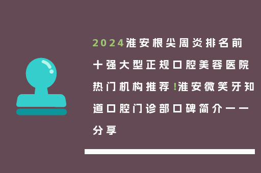 2024淮安根尖周炎排名前十强大型正规口腔美容医院热门机构推荐！淮安微笑牙知道口腔门诊部口碑简介一一分享