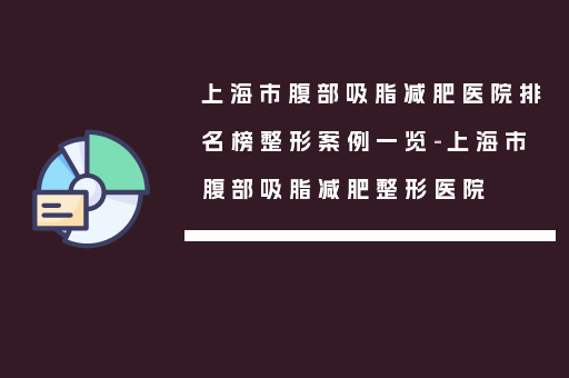 上海市腹部吸脂减肥医院排名榜整形案例一览-上海市腹部吸脂减肥整形医院