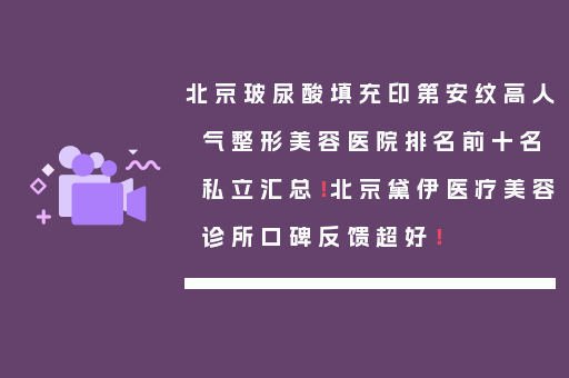 北京玻尿酸填充印第安纹高人气整形美容医院排名前十名私立汇总！北京黛伊医疗美容诊所口碑反馈超好！