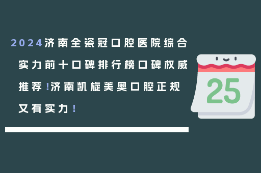 2024济南全瓷冠口腔医院综合实力前十口碑排行榜口碑权威推荐！济南凯旋美奥口腔正规又有实力！