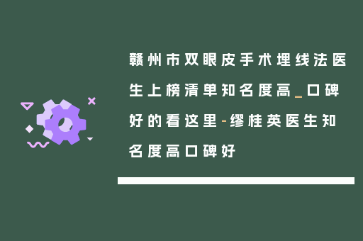 赣州市双眼皮手术埋线法医生上榜清单知名度高_口碑好的看这里-缪桂英医生知名度高口碑好