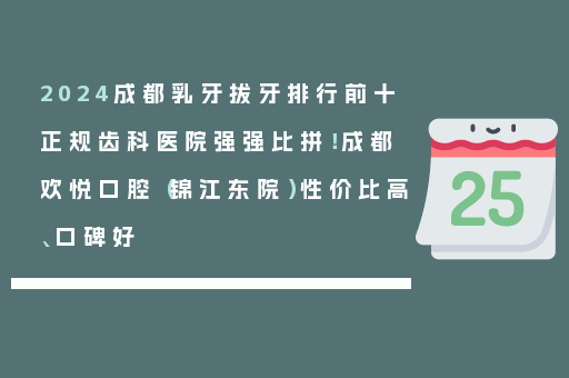 2024成都乳牙拔牙排行前十正规齿科医院强强比拼！成都欢悦口腔（锦江东院）性价比高、口碑好