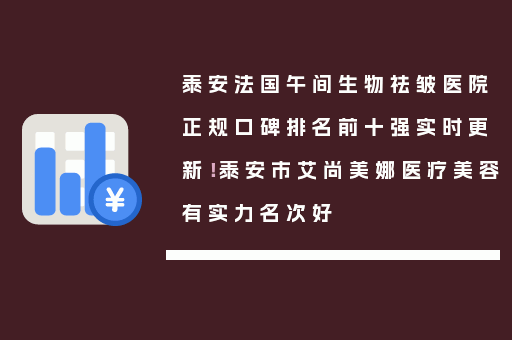 泰安法国午间生物祛皱医院正规口碑排名前十强实时更新！泰安市艾尚美娜医疗美容有实力名次好