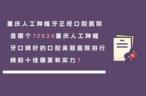重庆人工种植牙正规口腔医院是哪个？2024重庆人工种植牙口碑好的口腔美容医院排行榜前十佳哪家有实力？