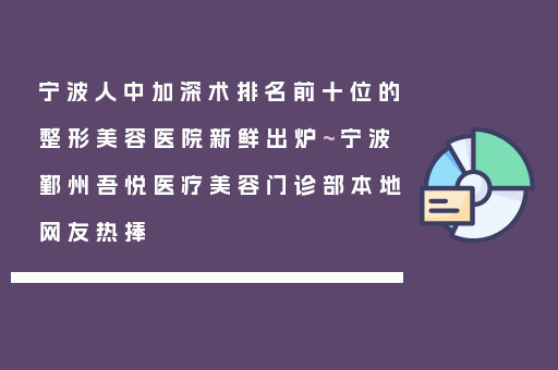 宁波人中加深术排名前十位的整形美容医院新鲜出炉~宁波鄞州吾悦医疗美容门诊部本地网友热捧