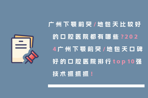 广州下颚前突/地包天比较好的口腔医院都有哪些？2024广州下颚前突/地包天口碑好的口腔医院排行top10强技术抓抓抓！