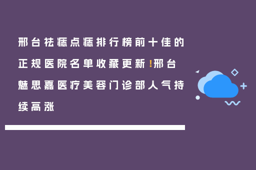邢台祛痣点痣排行榜前十佳的正规医院名单收藏更新！邢台魅思嘉医疗美容门诊部人气持续高涨