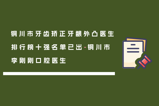 铜川市牙齿矫正牙龈外凸医生排行榜十强名单已出-铜川市李刚刚口腔医生
