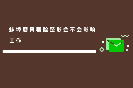 蚌埠磨骨瘦脸整形会不会影响工作