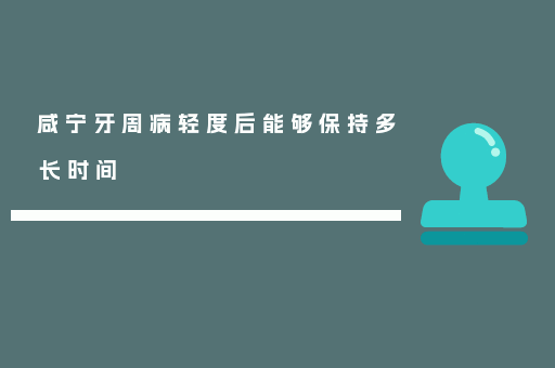 咸宁牙周病轻度后能够保持多长时间