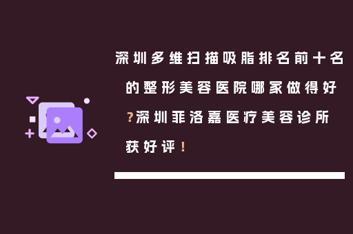 深圳多维扫描吸脂排名前十名的整形美容医院哪家做得好？深圳菲洛嘉医疗美容诊所获好评！