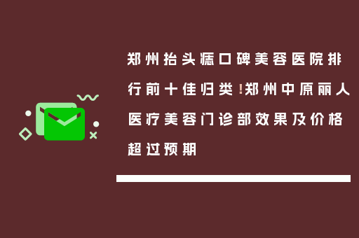 郑州抬头痣口碑美容医院排行前十佳归类！郑州中原丽人医疗美容门诊部效果及价格超过预期