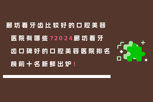 廊坊看牙齿比较好的口腔美容医院有哪些？2024廊坊看牙齿口碑好的口腔美容医院排名榜前十名新鲜出炉！