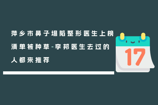 萍乡市鼻子塌陷整形医生上榜清单被种草-李邦医生去过的人都来推荐