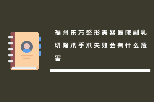 福州东方整形美容医院副乳切除术手术失败会有什么危害