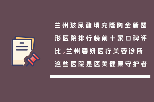 兰州玻尿酸填充隆胸全新整形医院排行榜前十家口碑评比，兰州馨妍医疗美容诊所这些医院是医美健康守护者