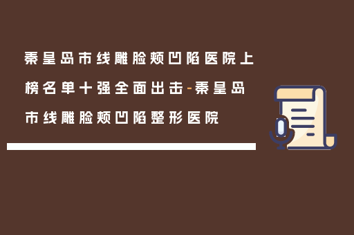 秦皇岛市线雕脸颊凹陷医院上榜名单十强全面出击-秦皇岛市线雕脸颊凹陷整形医院