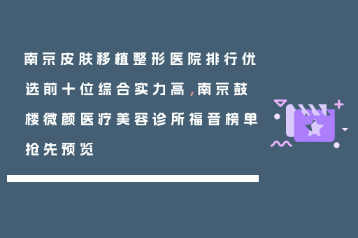南京皮肤移植整形医院排行优选前十位综合实力高，南京鼓楼微颜医疗美容诊所福音榜单抢先预览