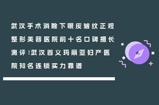 武汉手术消除下眼皮皱纹正规整形美容医院前十名口碑擅长测评！武汉首义玛丽亚妇产医院知名连锁实力靠谱