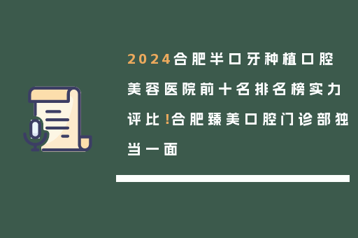2024合肥半口牙种植口腔美容医院前十名排名榜实力评比！合肥臻美口腔门诊部独当一面