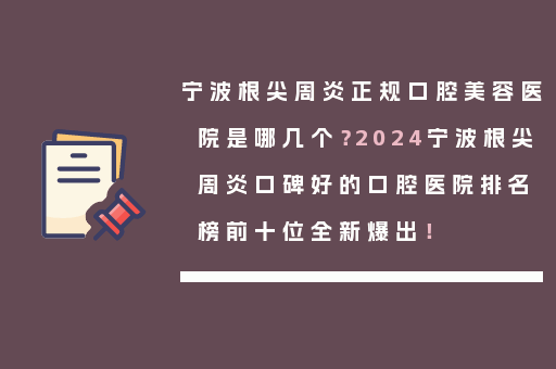 宁波根尖周炎正规口腔美容医院是哪几个？2024宁波根尖周炎口碑好的口腔医院排名榜前十位全新爆出！