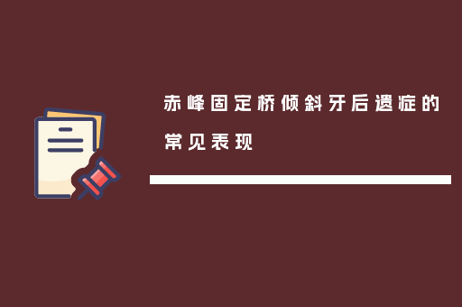 赤峰固定桥倾斜牙后遗症的常见表现