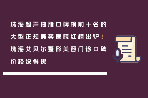 珠海超声抽脂口碑榜前十名的大型正规美容医院红榜出炉！珠海艾贝尔整形美容门诊口碑价格没得挑